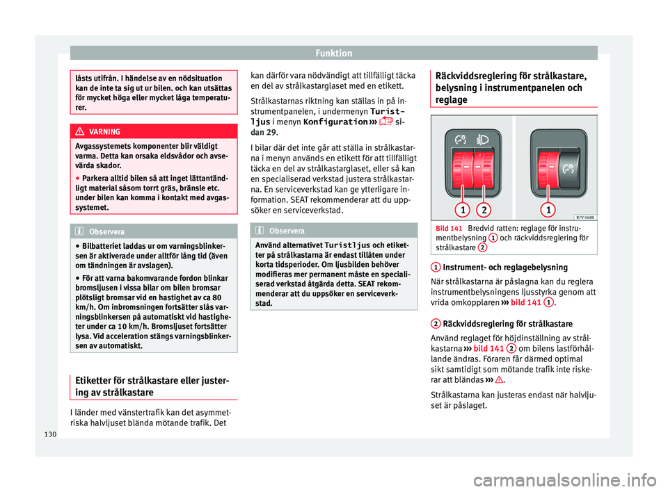 Seat Alhambra 2017 Ägarmanual (in Swedish) Funktion
låsts utifrån. I händelse av en nödsituation
kan de int
e t
a sig ut ur bilen. och kan utsättas
för mycket höga eller mycket låga temperatu-
rer. VARNING
Avgassystemets komponenter bl Seat Alhambra 2017 Ägarmanual (in Swedish) Funktion
låsts utifrån. I händelse av en nödsituation
kan de int
e t
a sig ut ur bilen. och kan utsättas
för mycket höga eller mycket låga temperatu-
rer. VARNING
Avgassystemets komponenter bl