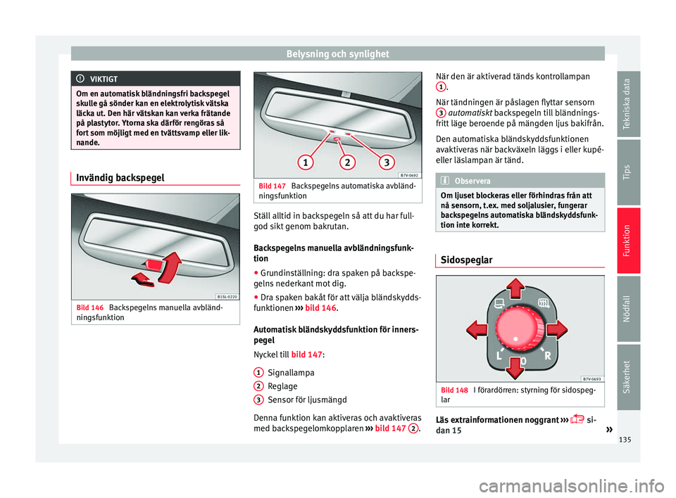 Seat Alhambra 2017 Ägarmanual (in Swedish) Belysning och synlighet
VIKTIGT
Om en automatisk bländningsfri backspegel
sku l
le gå sönder kan en elektrolytisk vätska
läcka ut. Den här vätskan kan verka frätande
på plastytor. Ytorna ska Seat Alhambra 2017 Ägarmanual (in Swedish) Belysning och synlighet
VIKTIGT
Om en automatisk bländningsfri backspegel
sku l
le gå sönder kan en elektrolytisk vätska
läcka ut. Den här vätskan kan verka frätande
på plastytor. Ytorna ska