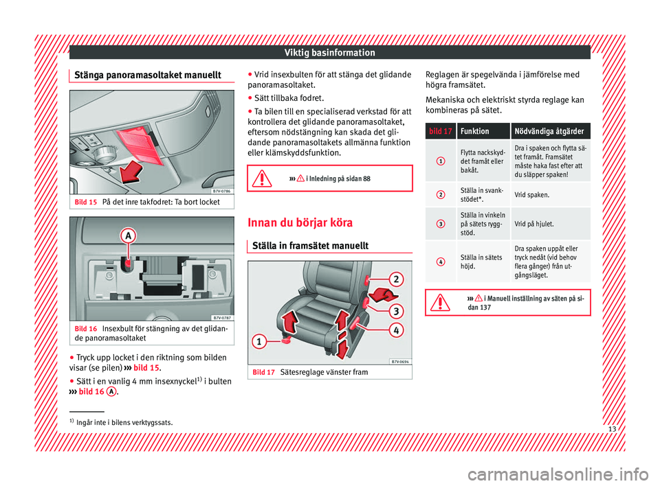 Seat Alhambra 2017  Ägarmanual (in Swedish) Viktig basinformation
Stänga panoramasoltaket manuellt Bild 15 
På det inre takfodret: Ta bort locket Bild 16 
Insexbult för stängning av det glidan-
de p anor
am
asoltaket ●
Tryck upp locket i 