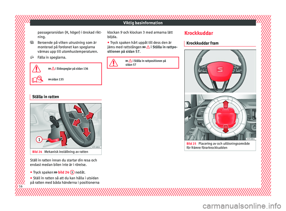 Seat Alhambra 2017  Ägarmanual (in Swedish) Viktig basinformation
passagerarsidan (H, höger) i önskad rikt-
nin g.
B er
oende på vilken utrustning som är
monterad på fordonet kan speglarna
värmas upp till utomhustemperaturen.
Fälla in sp