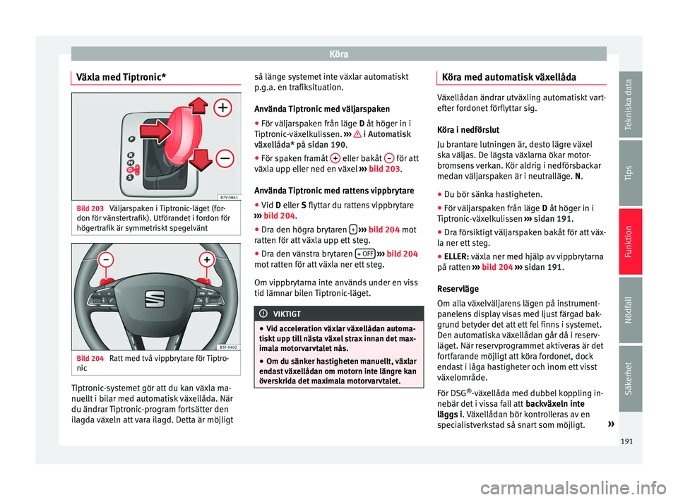Seat Alhambra 2017 Ägarmanual (in Swedish) Köra
Växla med Tiptronic* Bild 203
Väljarspaken i Tiptronic-läget (for-
don för vän
s
tertrafik). Utförandet i fordon för
högertrafik är symmetriskt spegelvänt Bild 204
Ratt med två vip Seat Alhambra 2017 Ägarmanual (in Swedish) Köra
Växla med Tiptronic* Bild 203
Väljarspaken i Tiptronic-läget (for-
don för vän
s
tertrafik). Utförandet i fordon för
högertrafik är symmetriskt spegelvänt Bild 204
Ratt med två vip
