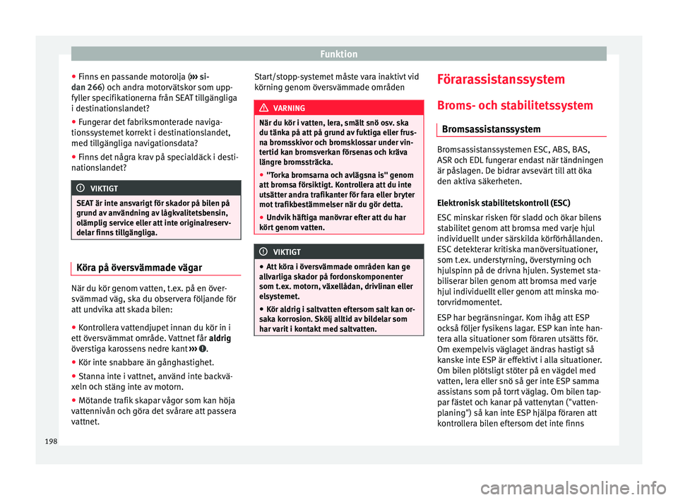 Seat Alhambra 2017  Ägarmanual (in Swedish) Funktion
● Finn s
 en p
assande motorolja ( ››› si-
dan 266) och andra motorvätskor som upp-
fyller specifikationerna från SEAT tillgängliga
i destinationslandet?
● Fungerar det fabriksmo