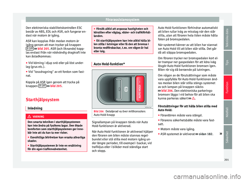 Seat Alhambra 2017 Ägarmanual (in Swedish) Förarassistanssystem
Den elektroniska stabilitetskontrollen ESC
be s
tår av
ABS, EDL och ASR, och fungerar en-
dast när motorn är igång.
ASR kan kopplas ifrån medan motorn är
igång genom att Seat Alhambra 2017 Ägarmanual (in Swedish) Förarassistanssystem
Den elektroniska stabilitetskontrollen ESC
be s
tår av
ABS, EDL och ASR, och fungerar en-
dast när motorn är igång.
ASR kan kopplas ifrån medan motorn är
igång genom att