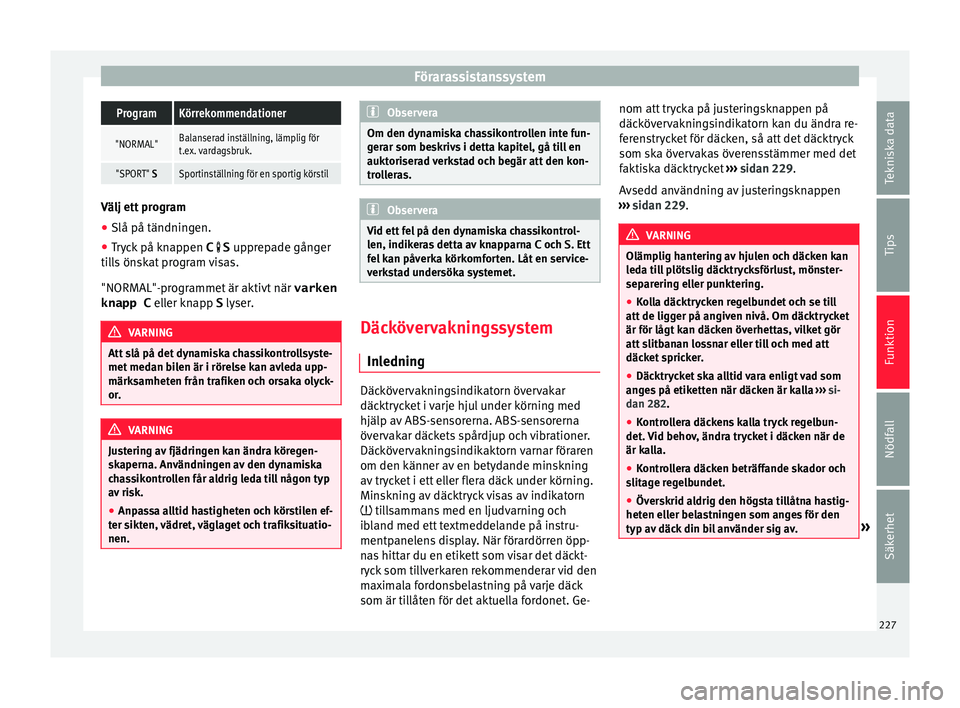 Seat Alhambra 2017 Ägarmanual (in Swedish) FörarassistanssystemProgramKörrekommendationer
"NORMAL"Balanserad inställning, lämplig för
t.ex. vardagsbruk.
"SPORT" SSportinställning för en sportig körstil
Välj ett program Seat Alhambra 2017 Ägarmanual (in Swedish) FörarassistanssystemProgramKörrekommendationer
"NORMAL"Balanserad inställning, lämplig för
t.ex. vardagsbruk.
"SPORT" SSportinställning för en sportig körstil
Välj ett program