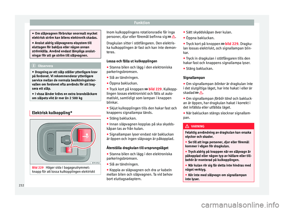 Seat Alhambra 2017 Ägarmanual (in Swedish) Funktion
●
Om släp v
agnen förbrukar onormalt mycket
elektrisk ström kan bilens elektronik skadas.
● Anslut aldrig släpvagnens elsystem till
eluttagen för b
akljus eller någon annan
strömk Seat Alhambra 2017 Ägarmanual (in Swedish) Funktion
●
Om släp v
agnen förbrukar onormalt mycket
elektrisk ström kan bilens elektronik skadas.
● Anslut aldrig släpvagnens elsystem till
eluttagen för b
akljus eller någon annan
strömk