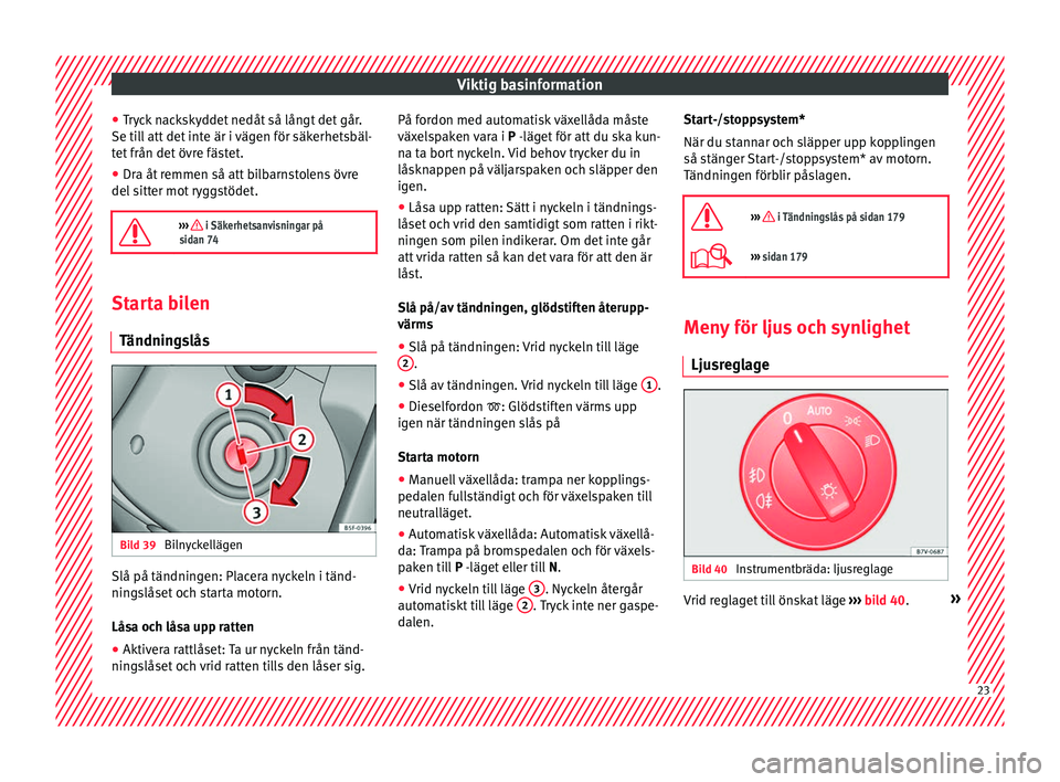 Seat Alhambra 2017  Ägarmanual (in Swedish) Viktig basinformation
● Tr
y
ck nackskyddet nedåt så långt det går.
Se till att det inte är i vägen för säkerhetsbäl-
tet från det övre fästet.
● Dra åt remmen så att bilbarnstolens 