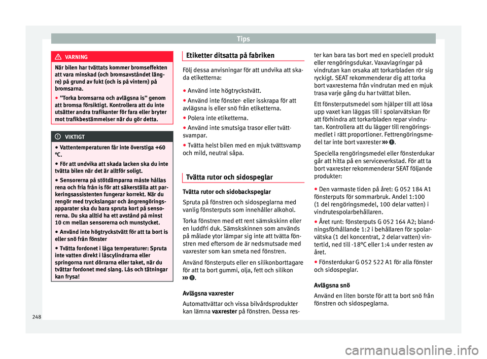 Seat Alhambra 2017 Ägarmanual (in Swedish) Tips
VARNING
När bilen har tvättats kommer bromseffekten
att v
ara minskad (och bromsavståndet läng-
re) på grund av fukt (och is på vintern) på
bromsarna.
● "Torka bromsarna och avlägs Seat Alhambra 2017 Ägarmanual (in Swedish) Tips
VARNING
När bilen har tvättats kommer bromseffekten
att v
ara minskad (och bromsavståndet läng-
re) på grund av fukt (och is på vintern) på
bromsarna.
● "Torka bromsarna och avlägs