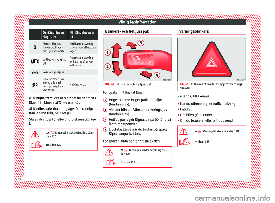 Seat Alhambra 2017  Ägarmanual (in Swedish) Viktig basinformation Om tändningen
slagits avNär tändningen är
på

Främre dimljus,
halvljus och posi-
tionsljus är släckta.Strålkastare avstäng-
da eller varselljus pås-
laget.
