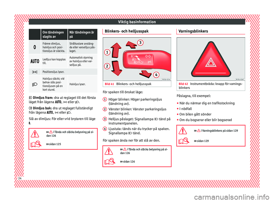 Seat Alhambra 2017  Ägarmanual (in Swedish) Viktig basinformation Om tändningen
slagits avNär tändningen är
på

Främre dimljus,
halvljus och posi-
tionsljus är släckta.Strålkastare avstäng-
da eller varselljus pås-
laget.
�