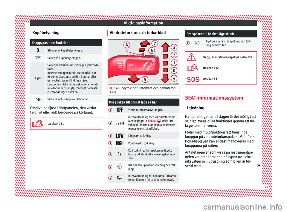 Seat Alhambra 2017  Ägarmanual (in Swedish) Viktig basinformation
KupébelysningKnapp/position: Funktion 
Stänger av kupébelysningen.

Sätter på kupébelysningen.

Sätter på dörrkontaktstyrningen (mittposi-
tion).
Innerbelysning