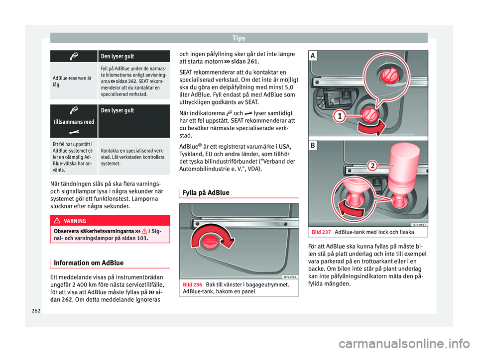 Seat Alhambra 2017  Ägarmanual (in Swedish) Tips
Den lyser gult
AdBlue-reserven är
låg.
Fyll på AdBlue under de närmas-
te kilometrarna enligt anvisning-
arna 
››› sidan 262. SEAT rekom-
menderar att du kontaktar en
specialiserad v