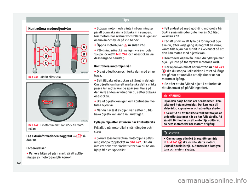 Seat Alhambra 2017 Ägarmanual (in Swedish) Tips
Kontrollera motoroljenivån Bild 241
Märkt oljesticka Bild 242
I motorrummet: Tanklock till moto-
r o
l
jan Läs extrainformationen noggrant
› ›
›
si-
dan 38
Förberedelser
● P Seat Alhambra 2017 Ägarmanual (in Swedish) Tips
Kontrollera motoroljenivån Bild 241
Märkt oljesticka Bild 242
I motorrummet: Tanklock till moto-
r o
l
jan Läs extrainformationen noggrant
› ›
›
si-
dan 38
Förberedelser
● P
