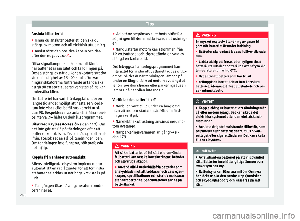 Seat Alhambra 2017 Ägarmanual (in Swedish) Tips
Ansluta bilbatteriet
● Innan du ansluter batteriet igen ska du
s tän
g
a av motorn och all elektrisk utrustning.
● Anslut först den positiva kabeln och där-
efter den ne
gativa ››› Seat Alhambra 2017 Ägarmanual (in Swedish) Tips
Ansluta bilbatteriet
● Innan du ansluter batteriet igen ska du
s tän
g
a av motorn och all elektrisk utrustning.
● Anslut först den positiva kabeln och där-
efter den ne
gativa ›››