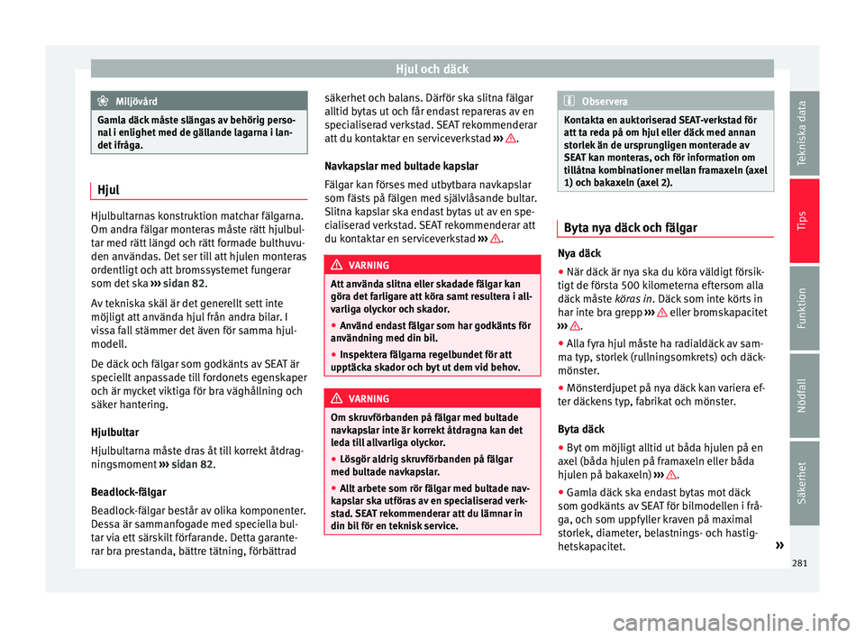 Seat Alhambra 2017 Ägarmanual (in Swedish) Hjul och däck
Miljövård
Gamla däck måste slängas av behörig perso-
na l
i enlighet med de gällande lagarna i lan-
det ifråga. Hjul
Hjulbultarnas konstruktion matchar fälgarna.
Om andra fäl Seat Alhambra 2017 Ägarmanual (in Swedish) Hjul och däck
Miljövård
Gamla däck måste slängas av behörig perso-
na l
i enlighet med de gällande lagarna i lan-
det ifråga. Hjul
Hjulbultarnas konstruktion matchar fälgarna.
Om andra fäl