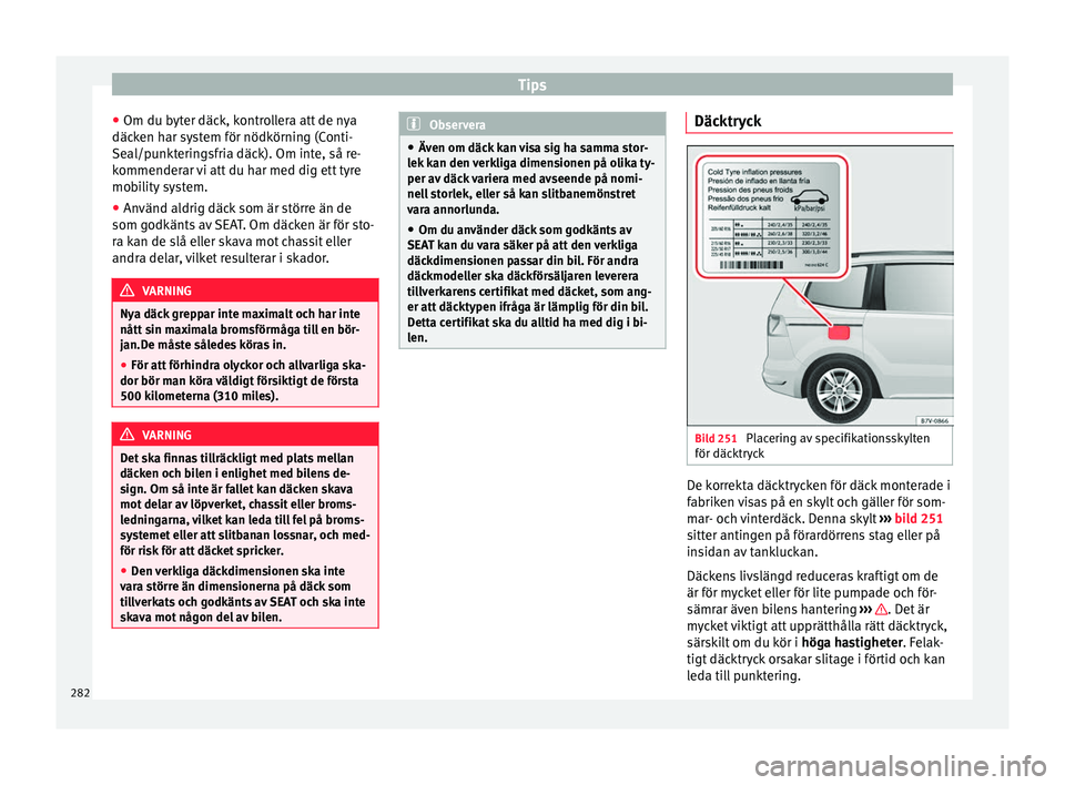 Seat Alhambra 2017 Ägarmanual (in Swedish) Tips
● Om du b yt
er däc
k, kontrollera att de nya
däcken har system för nödkörning (Conti-
Seal/punkteringsfria däck). Om inte, så re-
kommenderar vi att du har med dig ett tyre
mobility sys Seat Alhambra 2017 Ägarmanual (in Swedish) Tips
● Om du b yt
er däc
k, kontrollera att de nya
däcken har system för nödkörning (Conti-
Seal/punkteringsfria däck). Om inte, så re-
kommenderar vi att du har med dig ett tyre
mobility sys