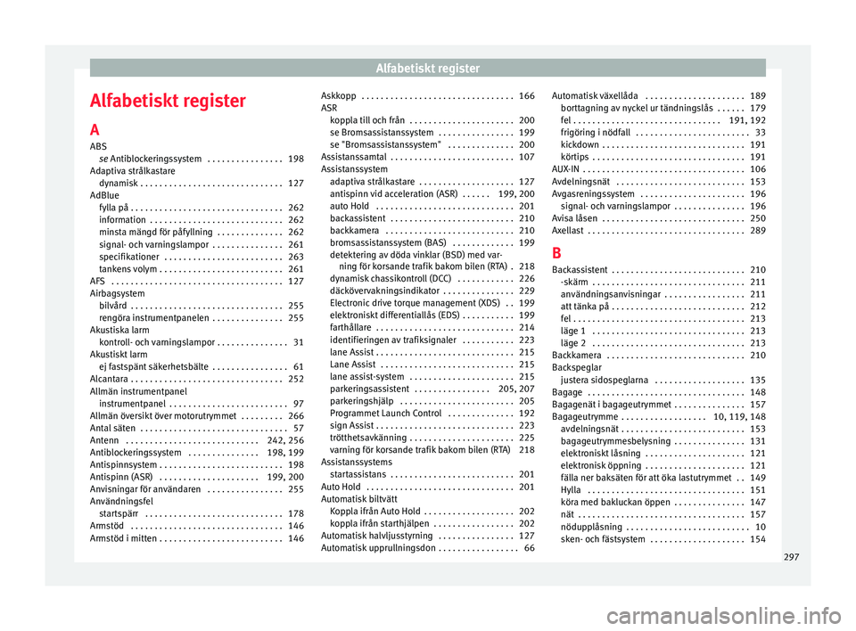 Seat Alhambra 2017  Ägarmanual (in Swedish) Alfabetiskt register
Alfabetiskt register
A
ABS se 
Antib
lockeringssystem  . . . . . . . . . . . . . . . . 198
Adaptiva strålkastare dynamisk . . . . . . . . . . . . . . . . . . . . . . . . . . . . 