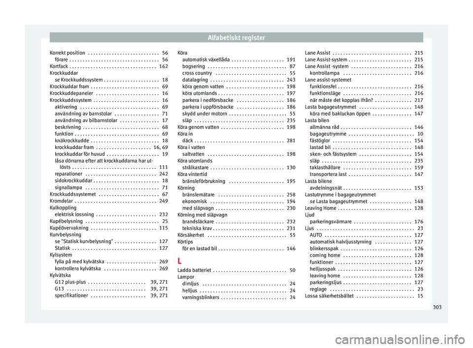 Seat Alhambra 2017 Ägarmanual (in Swedish) Alfabetiskt register
Korrekt position . . . . . . . . . . . . . . . . . . . . . . . . . . . 56 för ar
e
. . . . . . . . . . . . . . . . . . . . . . . . . . . . . . . . . . 56
Kortfack . . . . . . Seat Alhambra 2017 Ägarmanual (in Swedish) Alfabetiskt register
Korrekt position . . . . . . . . . . . . . . . . . . . . . . . . . . . 56 för ar
e
. . . . . . . . . . . . . . . . . . . . . . . . . . . . . . . . . . 56
Kortfack . . . . . .