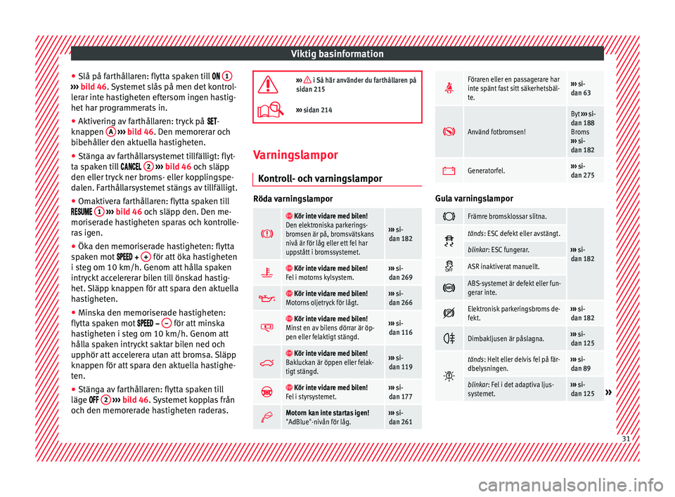 Seat Alhambra 2017  Ägarmanual (in Swedish) Viktig basinformation
● Slå på f ar
thål
laren: flytta spaken till   1 ››› 
bild 46. Systemet slås på men det kontrol-
l er
ar inte hastigheten eftersom ingen hastig-
het har progra