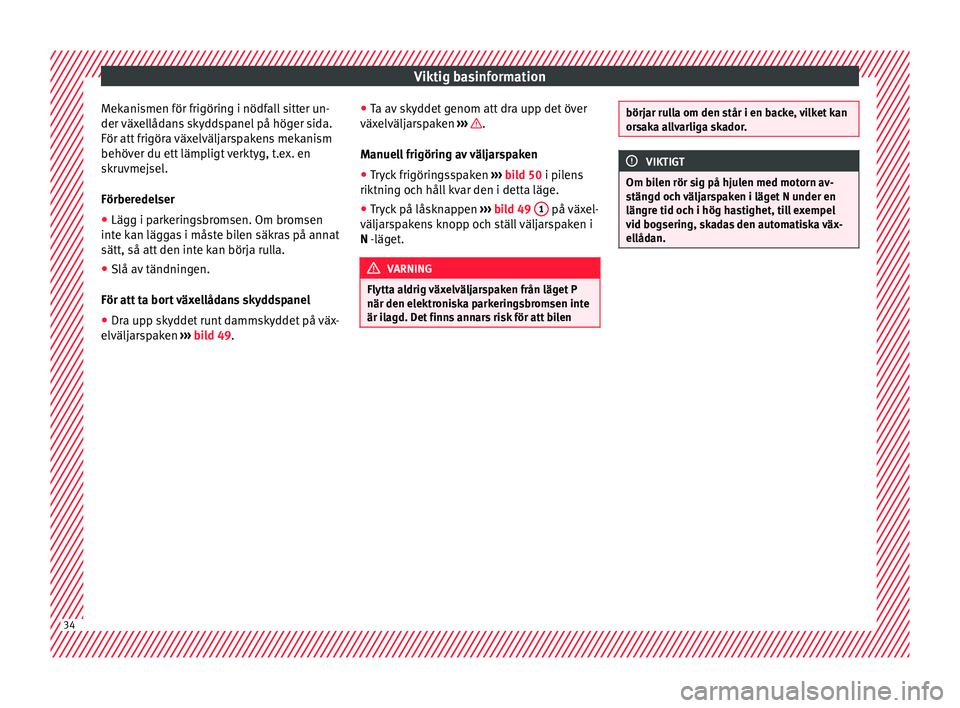 Seat Alhambra 2017  Ägarmanual (in Swedish) Viktig basinformation
Mekanismen för frigöring i nödfall sitter un-
der  väx
el
lådans skyddspanel på höger sida.
För att frigöra växelväljarspakens mekanism
behöver du ett lämpligt verkt