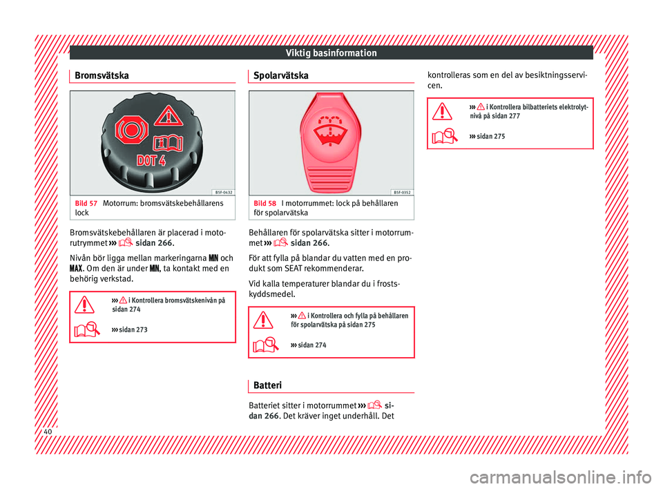 Seat Alhambra 2017  Ägarmanual (in Swedish) Viktig basinformation
Bromsvätska Bild 57 
Motorrum: bromsvätskebehållarens
loc k Bromsvätskebehållaren är placerad i moto-
rutr
ymmet
 ›
››  sidan 266.
Nivån bör ligga mellan markeri