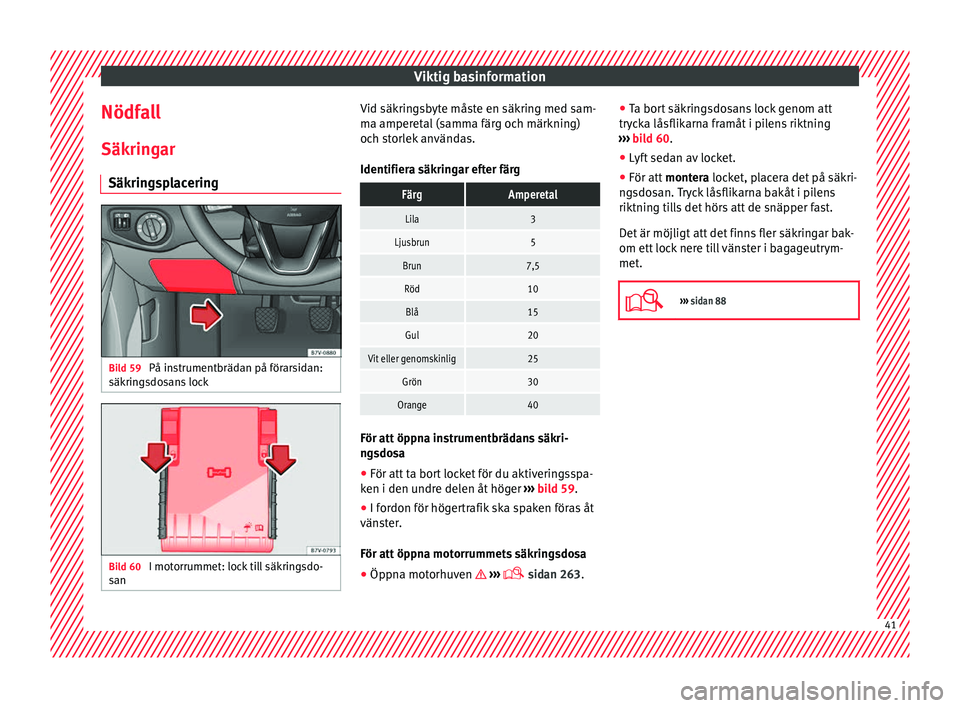 Seat Alhambra 2017 Ägarmanual (in Swedish) Viktig basinformation
Nödfall
Säk rin
g
ar
Säkringsplacering Bild 59
På instrumentbrädan på förarsidan:
säk rin
g
sdosans lock Bild 60
I motorrummet: lock till säkringsdo-
s an Vid säkrin Seat Alhambra 2017 Ägarmanual (in Swedish) Viktig basinformation
Nödfall
Säk rin
g
ar
Säkringsplacering Bild 59
På instrumentbrädan på förarsidan:
säk rin
g
sdosans lock Bild 60
I motorrummet: lock till säkringsdo-
s an Vid säkrin