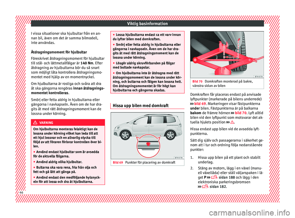 Seat Alhambra 2017 Ägarmanual (in Swedish) Viktig basinformation
I vissa situationer ska hjulbultar från en an-
n an b
i
l, även om det är samma bilmodell,
inte användas.
Åtdragningsmoment för hjulbultar
Föreskrivet åtdragningsmoment f Seat Alhambra 2017 Ägarmanual (in Swedish) Viktig basinformation
I vissa situationer ska hjulbultar från en an-
n an b
i
l, även om det är samma bilmodell,
inte användas.
Åtdragningsmoment för hjulbultar
Föreskrivet åtdragningsmoment f