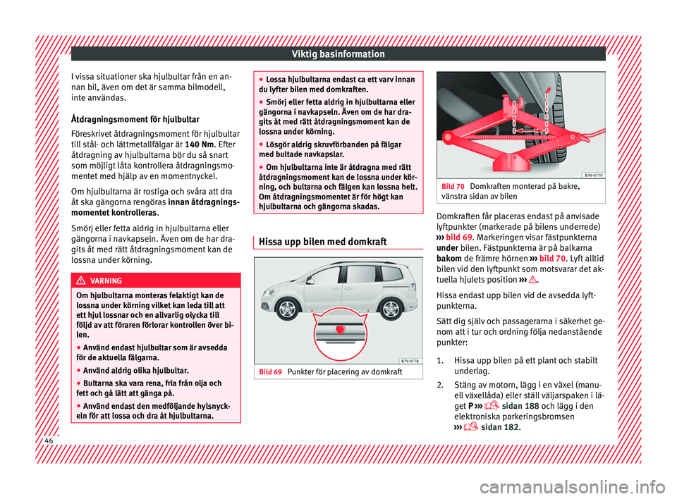 Seat Alhambra 2017  Ägarmanual (in Swedish) Viktig basinformation
I vissa situationer ska hjulbultar från en an-
n an b
i
l, även om det är samma bilmodell,
inte användas.
Åtdragningsmoment för hjulbultar
Föreskrivet åtdragningsmoment f