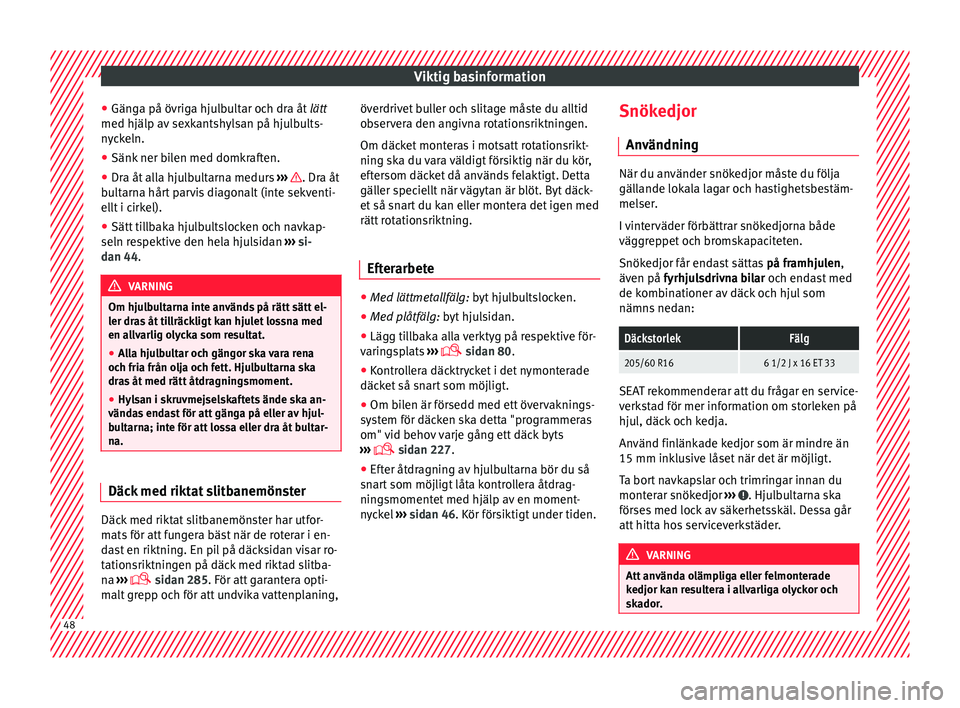 Seat Alhambra 2017  Ägarmanual (in Swedish) Viktig basinformation
● Gän g
a på övrig
a hjulbultar och dra åt  lätt
med hjälp av sexkantshylsan på hjulbults-
nyckeln.
● Sänk ner bilen med domkraften.
● Dra åt alla hjulbultarna med