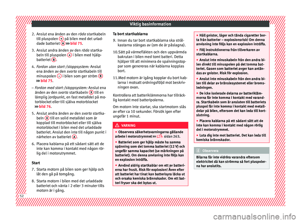 Seat Alhambra 2017  Ägarmanual (in Swedish) Viktig basinformation
2. Anslut ena änden av den  röda st
ar tkabeln
till pluspolen  +  på bilen med det urlad-
d a
de b
atteriet  A  
› ›› 
b
ild 75.
3.
Anslut andra änden av den  röda sta