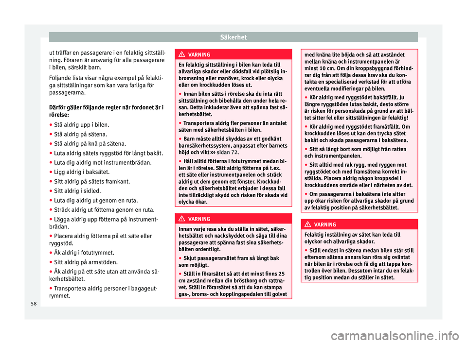 Seat Alhambra 2017  Ägarmanual (in Swedish) Säkerhet
ut träffar en passagerare i en felaktig sittställ-
nin g. För
ar
en är ansvarig för alla passagerare
i bilen, särskilt barn.
Följande lista visar några exempel på felakti-
ga sittst