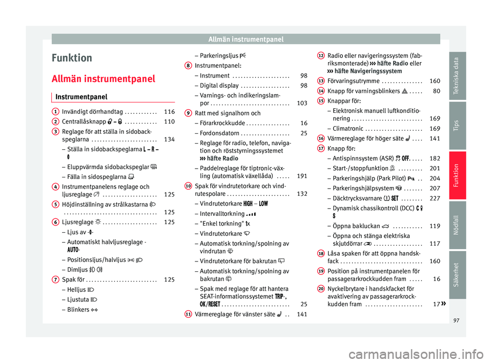 Seat Alhambra 2017 Ägarmanual (in Swedish) Allmän instrumentpanel
Funktion
A l
lmän in
strumentpanel
Instrumentpanel Invändigt dörrhandtag
. . . . . . . . . . . .116
Centrallåsknapp . . . . . . . . . . . .110
Reglage för at Seat Alhambra 2017 Ägarmanual (in Swedish) Allmän instrumentpanel
Funktion
A l
lmän in
strumentpanel
Instrumentpanel Invändigt dörrhandtag
. . . . . . . . . . . .116
Centrallåsknapp . . . . . . . . . . . .110
Reglage för at
