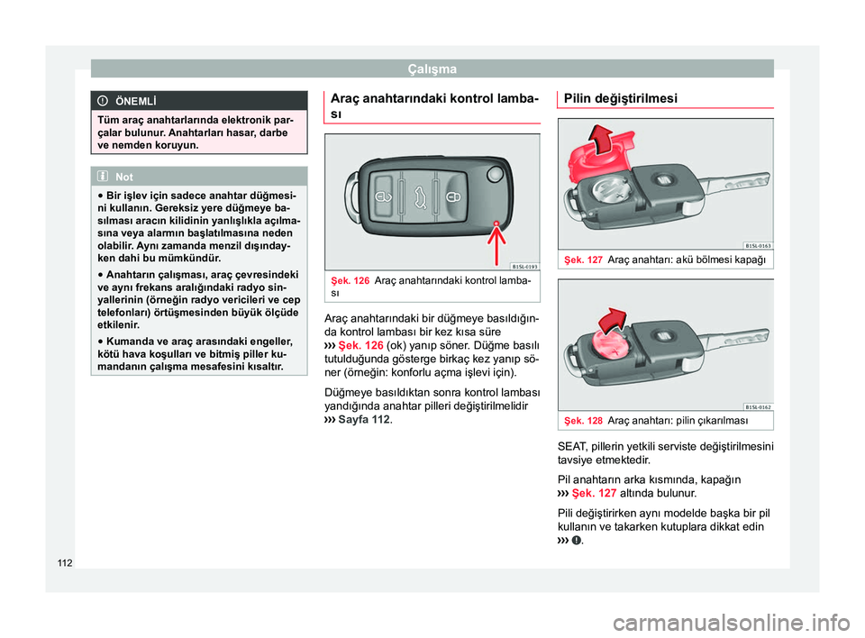 Seat Alhambra 2017  Kullanım Kılavuzu (in Turkish) Çalışma
ÖNEMLİ
Tüm araç anahtarlarında elektronik par-
çalar bulunur.  Anahtarları hasar
, darbe
ve nemden koruyun. Not
● Bir işlev için sadece anahtar düğmesi-
ni kullanın. Gereksiz 