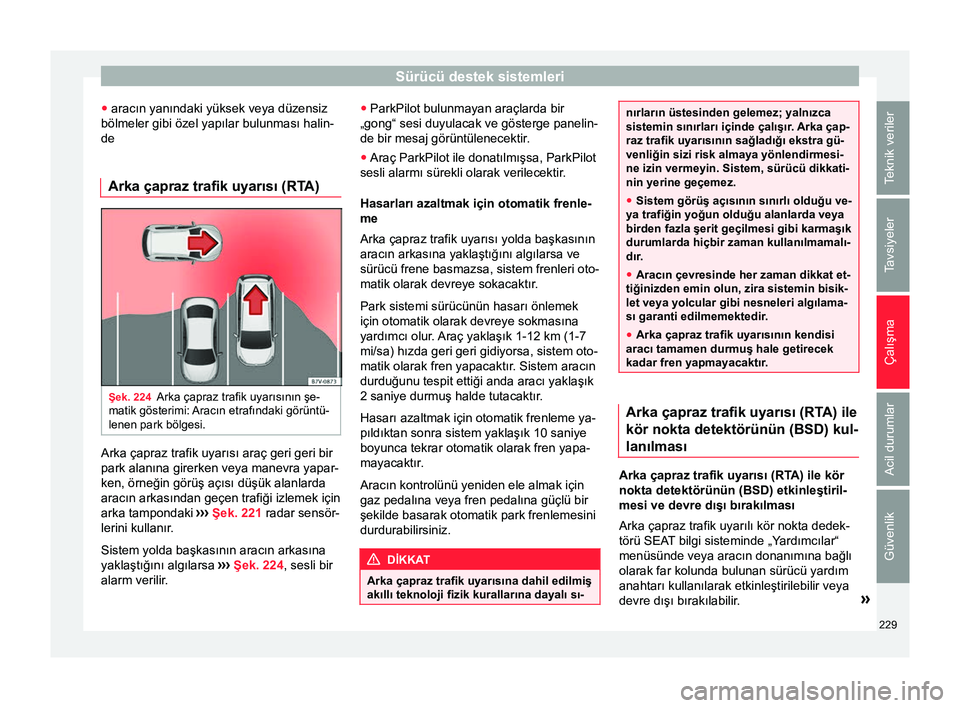 Seat Alhambra 2017  Kullanım Kılavuzu (in Turkish) Sürücü destek sistemleri
● aracın yanındaki yüksek veya düzensiz
bölmeler gibi özel yapılar bulunması halin-
de
Arka çapraz trafik uyarısı (RTA) Şek. 224
Arka çapraz trafik uyarısı