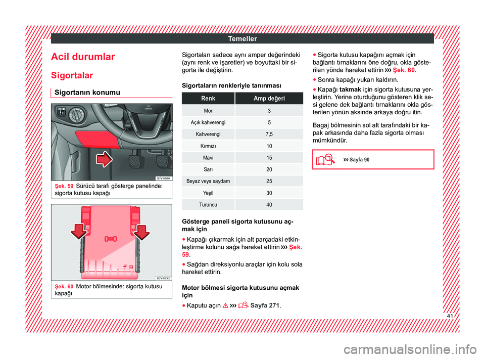Seat Alhambra 2017  Kullanım Kılavuzu (in Turkish) Temeller
Acil durumlar
Sigortalar Sigortanın konumu Şek. 59
Sürücü tarafı gösterge panelinde:
sigorta kutusu kapağı Şek. 60
Motor bölmesinde: sigorta kutusu
kapağı Sigortaları sadece ayn