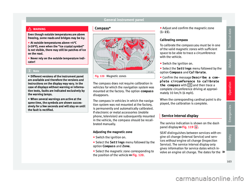 Seat Alhambra 2016  Owners Manual General instrument panel
WARNING
Even though outside temperatures are above
freez in
g, some roads and bridges may be icy.
● At outside temperatures above +4°C
(+39°F), even when the “ice c
 rys