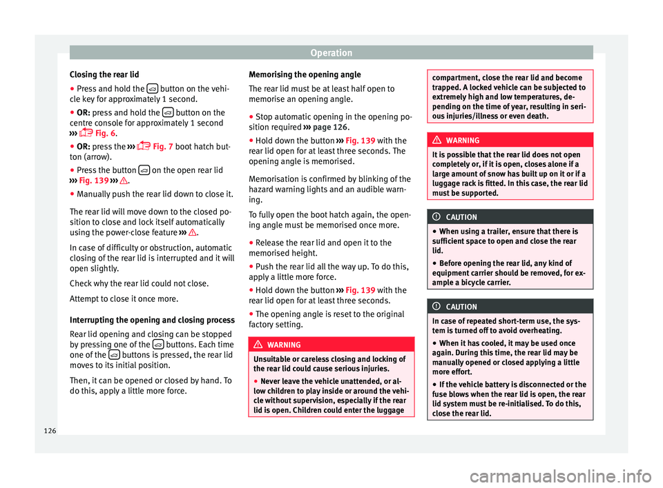 Seat Alhambra 2016 Owners Manual Operation
Closing the rear lid
● Press and hold the button on the vehi-
c l
e k
ey for approximately 1 second.
● OR: press and hold the button on the
c entr
e c
onsole for approximate Seat Alhambra 2016 Owners Manual Operation
Closing the rear lid
● Press and hold the button on the vehi-
c l
e k
ey for approximately 1 second.
● OR: press and hold the button on the
c entr
e c
onsole for approximate