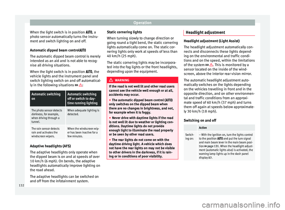 Seat Alhambra 2016  Owners Manual Operation
When the light switch is in position  
, a
phot o sen
sor automatically turns the instru-
ment and switch lighting on and off.
Automatic dipped beam control 
The auto