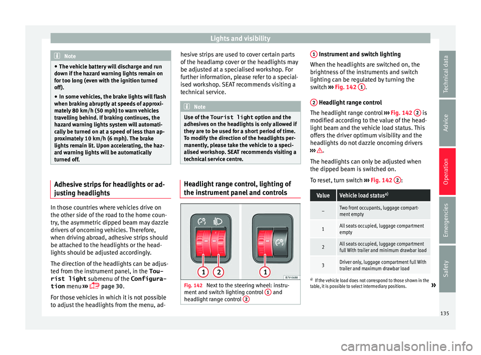 Seat Alhambra 2016 Owners Manual Lights and visibility
Note
● The v ehic
le battery will discharge and run
down if the hazard warning lights remain on
for too long (even with the ignition turned
off).
● In some vehicles, the brak Seat Alhambra 2016 Owners Manual Lights and visibility
Note
● The v ehic
le battery will discharge and run
down if the hazard warning lights remain on
for too long (even with the ignition turned
off).
● In some vehicles, the brak