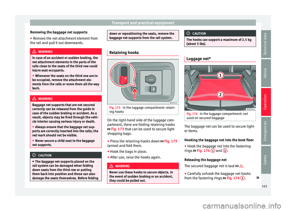 Seat Alhambra 2016 Owners Manual Transport and practical equipment
Removing the baggage net supports
● Remove the net attachment element from
the r ai
l
and pull it out downwards. WARNING
In case of an accident or sudden braking, Seat Alhambra 2016 Owners Manual Transport and practical equipment
Removing the baggage net supports
● Remove the net attachment element from
the r ai
l
and pull it out downwards. WARNING
In case of an accident or sudden braking,