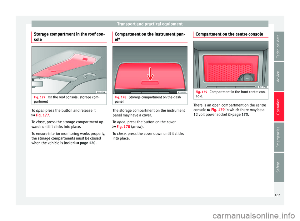 Seat Alhambra 2016 Owners Manual Transport and practical equipment
Storage compartment in the roof con-
so l
e Fig. 177
On the roof console: storage com-
p ar
tment To open pr
ess the button and release it
› ›
› Fig. 177.
To Seat Alhambra 2016 Owners Manual Transport and practical equipment
Storage compartment in the roof con-
so l
e Fig. 177
On the roof console: storage com-
p ar
tment To open pr
ess the button and release it
› ›
› Fig. 177.
To