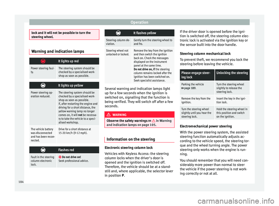 Seat Alhambra 2016  Owners Manual Operation
lock and it will not be possible to turn the
st
eerin
g wheel. Warning and indication lamps

It lights up red
Power steering faul-
ty.The steering system should be
checked by a specialise