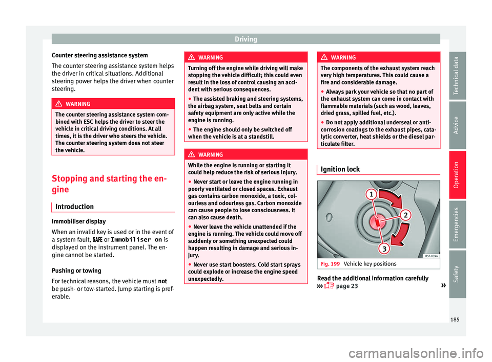 Seat Alhambra 2016  Owners Manual Driving
Counter steering assistance system
The c ou
nt
er steering assistance system helps
the driver in critical situations. Additional
steering power helps the driver when counter
steering. WARNING
