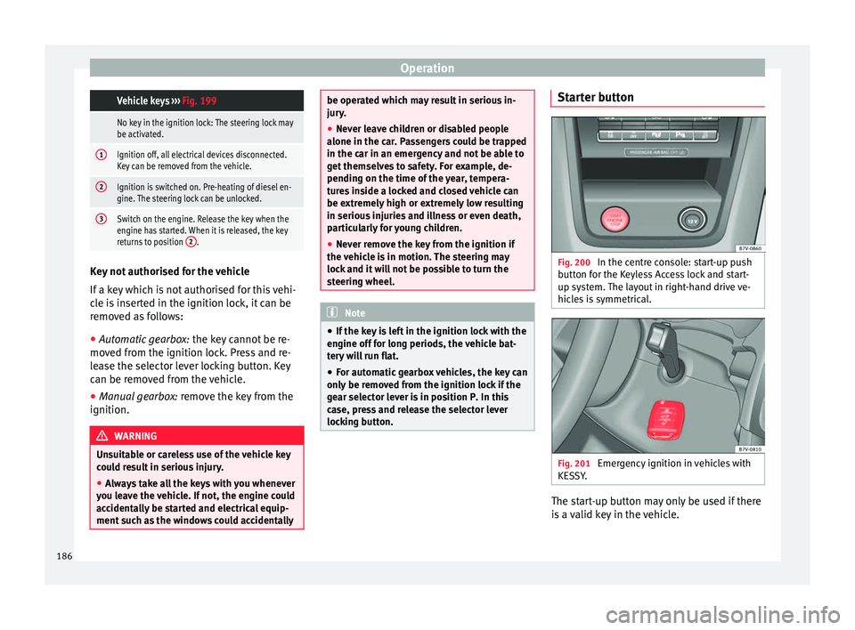 Seat Alhambra 2016  Owners Manual Operation Vehicle keys 
››› Fig. 199
 No key in the ignition lock: The steering lock may
be activated.
1Ignition off, all electrical devices disconnected.
Key can be removed from the vehicle.
2I