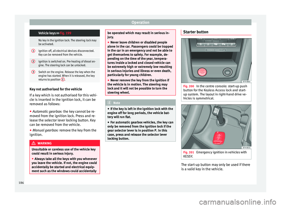 Seat Alhambra 2016 Owners Manual Operation Vehicle keys
››› Fig. 199
No key in the ignition lock: The steering lock may
be activated.
1Ignition off, all electrical devices disconnected.
Key can be removed from the vehicle.
2I Seat Alhambra 2016 Owners Manual Operation Vehicle keys
››› Fig. 199
No key in the ignition lock: The steering lock may
be activated.
1Ignition off, all electrical devices disconnected.
Key can be removed from the vehicle.
2I