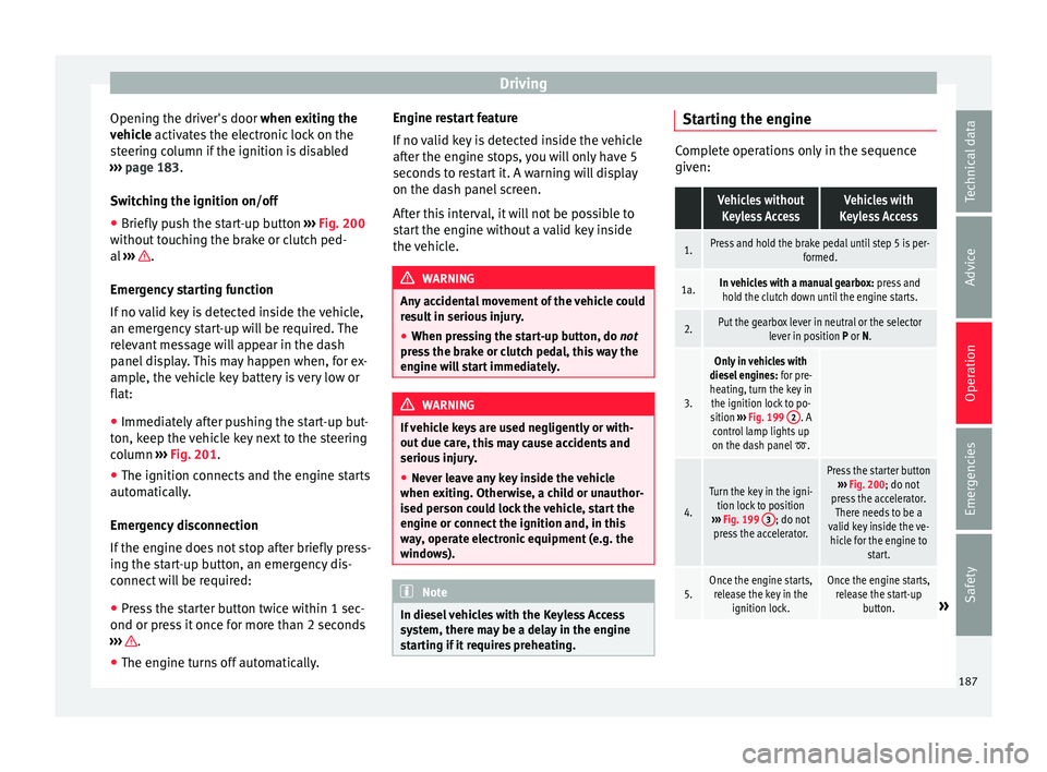 Seat Alhambra 2016 Owners Manual Driving
Opening the driver's door when ex
itin g the
vehicle activates the electronic lock on the
steering column if the ignition is disabled
››› page 183.
Switching the ignition on/off
Seat Alhambra 2016 Owners Manual Driving
Opening the driver's door when ex
itin g the
vehicle activates the electronic lock on the
steering column if the ignition is disabled
››› page 183.
Switching the ignition on/off