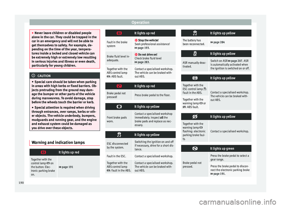 Seat Alhambra 2016 Owners Manual Operation
●
Never l e
ave children or disabled people
alone in the car. They could be trapped in the
car in an emergency and will not be able to
get themselves to safety. For example, de-
pending on Seat Alhambra 2016 Owners Manual Operation
●
Never l e
ave children or disabled people
alone in the car. They could be trapped in the
car in an emergency and will not be able to
get themselves to safety. For example, de-
pending on