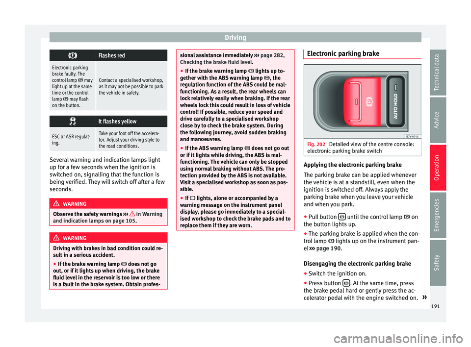 Seat Alhambra 2016 Owners Manual Driving
Flashes red
Electronic parking
brake faulty. The
control lamp
may
light up at the same
time or the control
lamp
may flash
on the button.
Contact a specialised workshop,
as it may Seat Alhambra 2016 Owners Manual Driving
Flashes red
Electronic parking
brake faulty. The
control lamp
may
light up at the same
time or the control
lamp
may flash
on the button.
Contact a specialised workshop,
as it may
