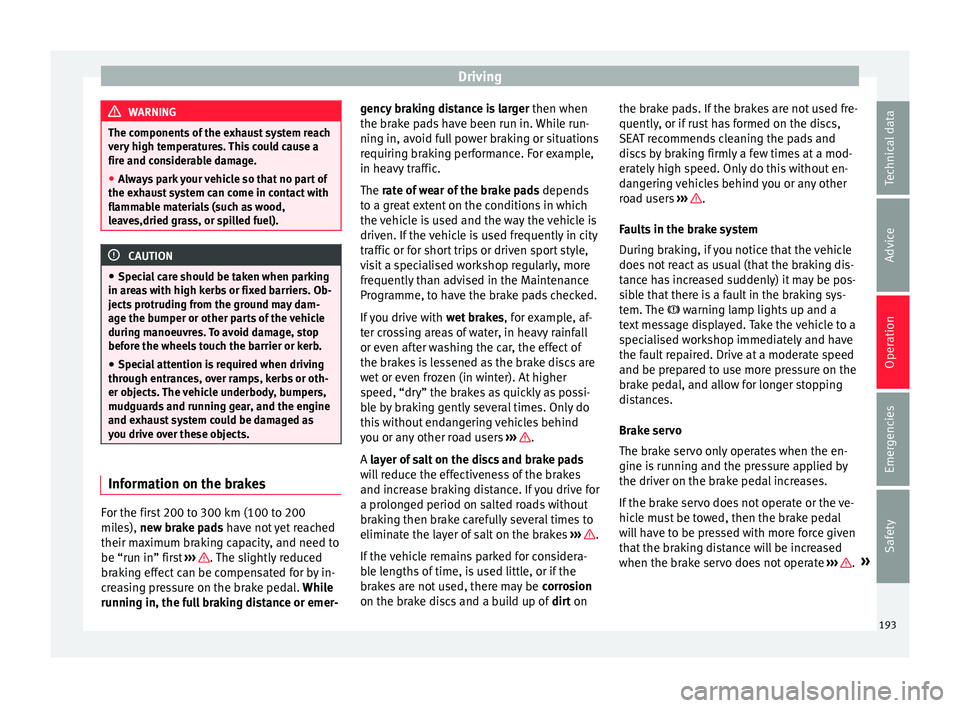 Seat Alhambra 2016 Owners Manual Driving
WARNING
The components of the exhaust system reach
ver y
high temperatures. This could cause a
fire and considerable damage.
● Always park your vehicle so that no part of
the exhau
st syst Seat Alhambra 2016 Owners Manual Driving
WARNING
The components of the exhaust system reach
ver y
high temperatures. This could cause a
fire and considerable damage.
● Always park your vehicle so that no part of
the exhau
st syst