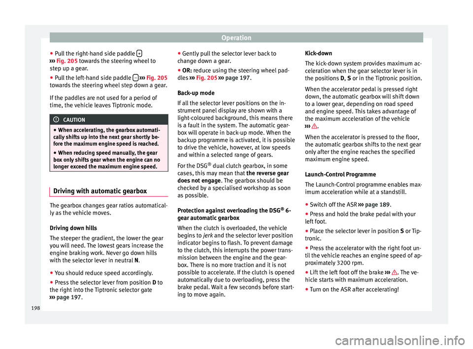 Seat Alhambra 2016  Owners Manual Operation
● Pu
l
l the right-hand side paddle  +››› 
Fig. 205 t o
w ards the steering wheel to
step up a gear.
● Pull the left-hand side paddle  –  
› ›› 
Fig. 205
t o

wards the ste