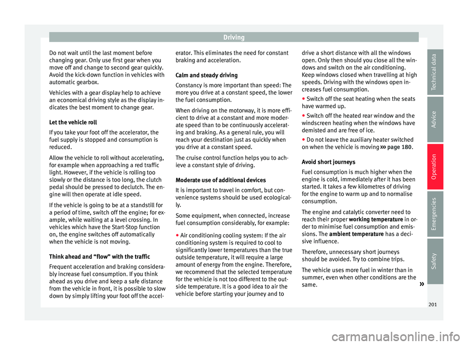 Seat Alhambra 2016 User Guide Driving
Do not wait until the last moment before
c h
an
ging gear. Only use first gear when you
move off and change to second gear quickly.
Avoid the kick-down function in vehicles with
automatic gear